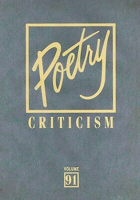 Poetry Criticism, Volume 91: Excerpts from Criticism of the Works of the Most Significant and Widely Studied Poets of World Literature by 