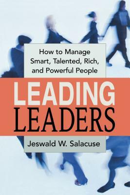 Leading Leaders: How to Manage Smart, Talented, Rich, and Powerful People by Jeswald Salacuse