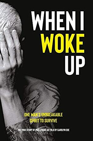 When I Woke Up: One Man's Unbreakable Spirit to Survive by Carolyn Coe, Paul Evans