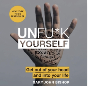 Unfu*k Yourself Get Out of Your Head and into Your Life by Gary John Bishop