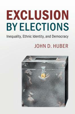 Exclusion by Elections: Inequality, Ethnic Identity, and Democracy by John D. Huber