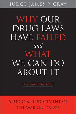 Why Our Drug Laws Have Failed and What We Can Do about It: A Judicial Indictment of the War on Drugs by James Gray