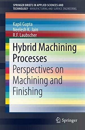 Hybrid Machining Processes: Perspectives on Machining and Finishing by Neelesh Kumar Jain, Rolf F Laubscher, Kapil Gupta
