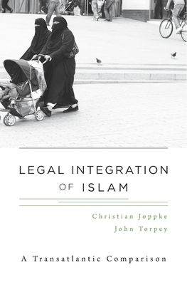 Legal Integration of Islam: A Transatlantic Comparison by Christian Joppke, John Torpey