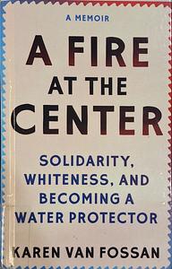 A Fire at the Center: Solidarity, Whiteness, and Becoming a Water Protector by Karen Van Fossan