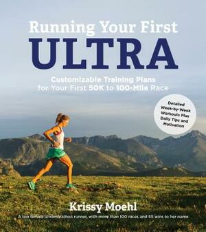 Running Your First Ultra: Customizable Training Plans for Your First 50k to 100-Mile Race by Krissy Moehl