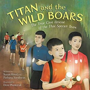 Titan and the Wild Boars: The True Cave Rescue of the Thai Soccer Team by Susan Hood, Patthana Sornhiran, Dow Phumiruk