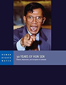 30 Years of Hun Sen: Violence, Repression, and Corruption in Cambodia by Human Rights Watch