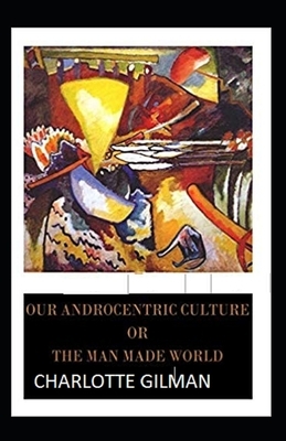 Our Androcentric Culture Or The Man-Made World Illustrated by Charlotte Gilman