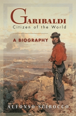 Garibaldi: Citizen of the World by Alfonso Scirocco