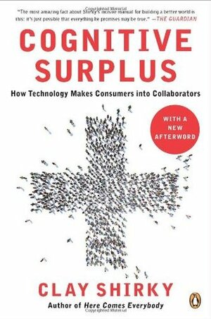 Cognitive Surplus: How Technology Makes Consumers into Collaborators by Clay Shirky