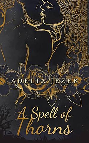 A Spell of Thorns: A Steamy Slowburn Fairytale Romance by Adelia Jezek