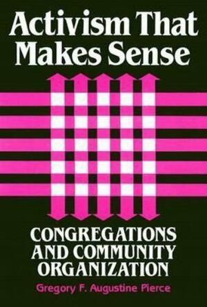 Activism That Makes Sense: Congregations and Community Organization by Gregory F. Pierce