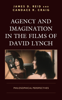 Agency and Imagination in the Films of David Lynch: Philosophical Perspectives by Candace R. Craig, James D. Reid