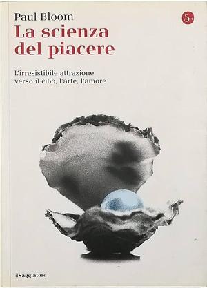 La scienza del piacere. L'irresistibile attrazione verso il cibo, l'arte, l'amore by Paul Bloom