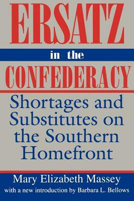 Ersatz in the Confederacy: Shortages and Substitutes on the Southern Homefront by Mary Elizabeth Massey