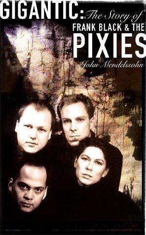 Gigantic: The Story Of Frank Black And The Pixies: The Story of Frank Black and the Pixies by John Mendelssohn, John Mendelssohn