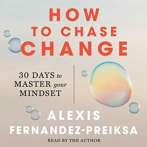 How to Chase Change: 30 Days to Master Your Mindset by Alexis Fernandez-Preiksa, Alexis Fernandez-Preiksa