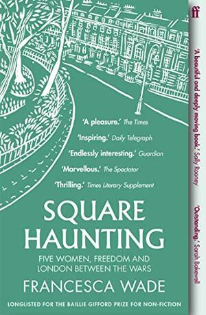 Square Haunting: Five Women, Freedom and London Between the Wars by Francesca Wade
