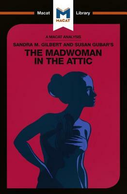 An Analysis of Sandra M. Gilbert and Susan Gubar's the Madwoman in the Attic: The Woman Writer and the Nineteenth-Century Literary Imagination by Rebecca Pohl