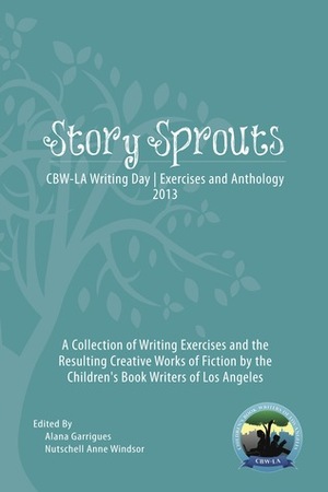 Story Sprouts: CBW-LA Writing Day Workshop and Anthology 2013 (Volume 1) by Nutschell Anne Windsor, Alana Garrigues