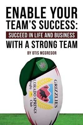 Enable Your Team's Success: Succeed in Life and Business with a Strong Team by Otis McGregor