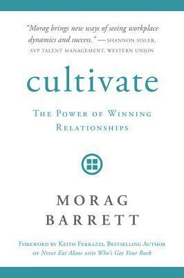 Cultivate: The Power of Winning Relationships by Keith Ferrazzi, Morag Barrett