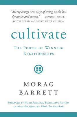 Cultivate: The Power of Winning Relationships by Morag Barrett, Keith Ferrazzi