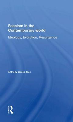 Fascism in the Contemporary World: Ideology, Evolution, Resurgence by Anthony J. Joes