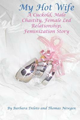 My Hot Wife - A Cuckold, Male Chastity, Female Led Relationship, Feminization Story by Barbara Deloto, Thomas Newgen