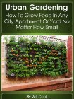 Urban Gardening: How To Grow Food In Any City Apartment Or Yard No Matter How Small by Will Cook