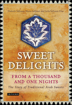 Sweet Delights from a Thousand and One Nights: The Story of Traditional Arab Sweets by Muna Salloum, Habeeb Salloum, Leila Salloum Elias