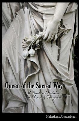 Queen of the Sacred Way: A Devotional Anthology In Honor of Persephone by Bibliotheca Alexandrina