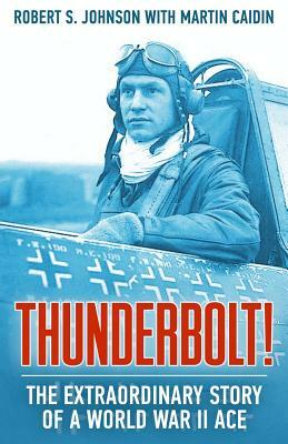 Thunderbolt!: The Extraordinary Story of a World War II Ace by Robert S. Johnson, Martin Caidin