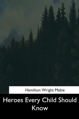 Heroes Every Child Should Know by Hamilton Wright Mabie