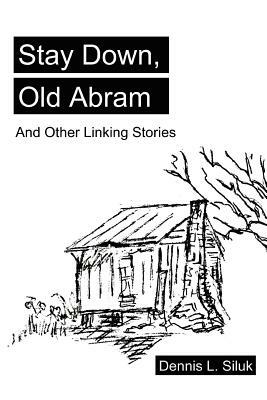 Stay Down, Old Abram: And Other Linking Stories by Dennis Lee Siluk