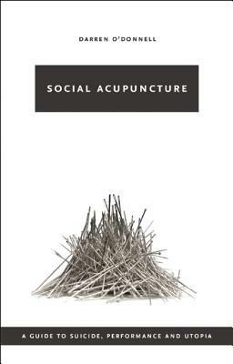 Social Acupuncture: A Guide to Suicide, Performance and Utopia by Darren O'Donnell