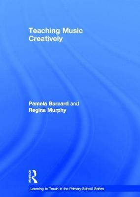 Teaching Music Creatively by Regina Murphy, Pamela Burnard