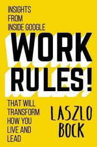 Work Rules!: Insights from Inside Google That Will Transform How You Live and Lead by Laszlo Bock