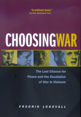 Choosing War: The Lost Chance for Peace and the Escalation of War in Vietnam by Fredrik Logevall