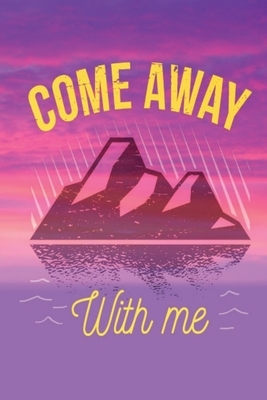 Come Away With Me: This is the last thing you always forget to take with - Cute Mountains Hiniking travel Notebool to write your Good Tho by Four Happy People Publishing