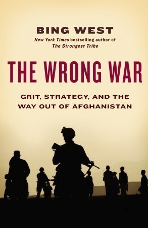 The Wrong War: Grit, Strategy, and the Way Out of Afghanistan by Francis J. "Bing" West Jr.