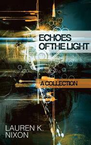 Echoes of the Light: A Collection by Lauren K. Nixon