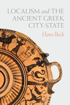 Localism and the Ancient Greek City-State by Hans Beck