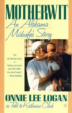 Motherwit: An Alabama Midwife's Story by Onnie Lee Logan, Katherine Clark