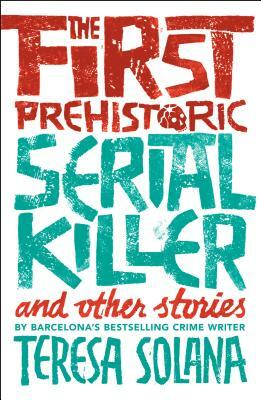 The First Prehistoric Serial Killer and Other Stories by Teresa Solana