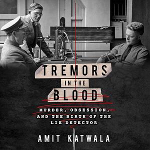 Tremors in the Blood: Murder, Obsession and the Birth of the Lie Detector by Amit Katwala