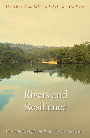 Rivers and Resilience: Aboriginal People on Sydney's Georges River by Alison Cadzow, Heather Goodall