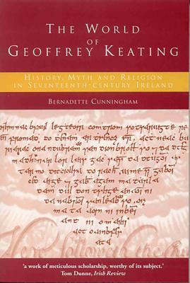 The World of Geoffrey Keating: History, Myth and Religion in Seventeenth-Century Ireland by Bernadette Cunningham