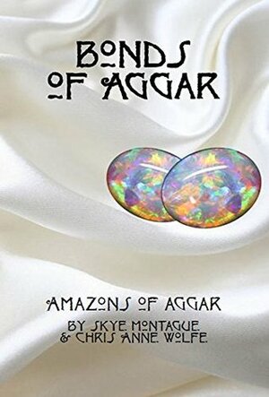 Bonds of Aggar: Amazons of Aggar by Chris Anne Wolfe, Skye Montague
